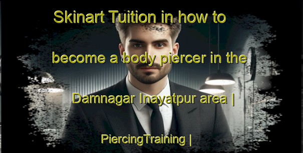 Skinart Tuition in how to become a body piercer in the Damnagar Inayatpur area | PiercingTraining | PiercingClasses | SkinartTraining-India